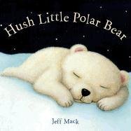 Hush Little Polar Bear: A Picture Book Mack Jeff
