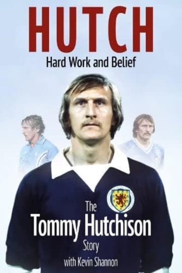 Hutch, Hard Work and Belief: The Tommy Hutchison Story Tommy Hutchison