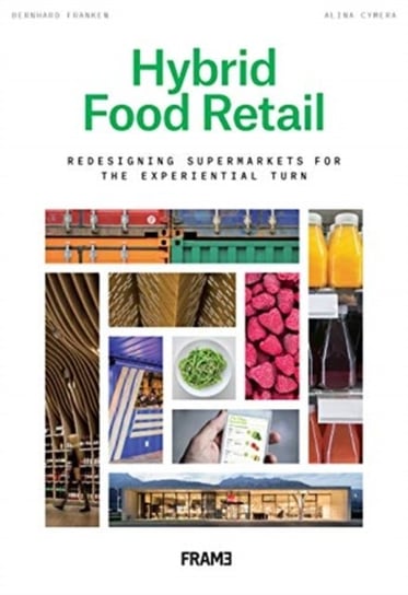 Hybrid Food Retail: Redesigning Supermarkets for the Experiential Turn Bernhard Franken, Alina Cymera