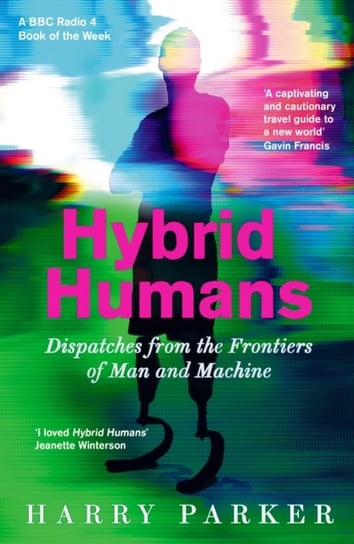 Hybrid Humans: Dispatches from the Frontiers of Man and Machine Parker Harry