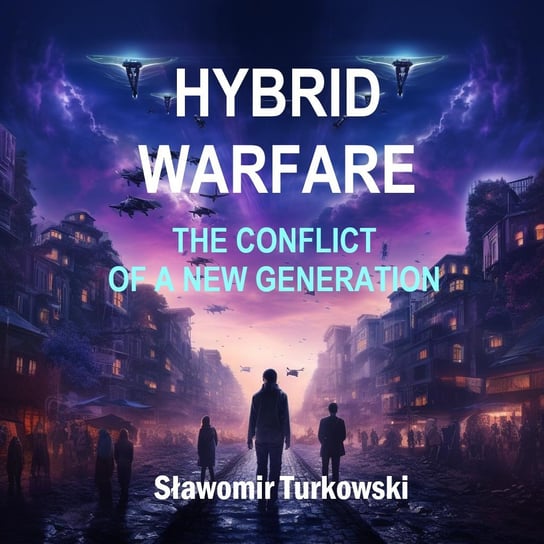 HYBRID WARFARE. The Conflict of a New Generation. Turkowski Sławomir