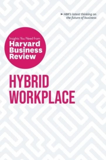 Hybrid Workplace: The Insights You Need from Harvard Business Review Opracowanie zbiorowe