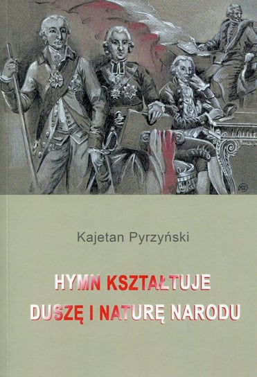 Hymn kształtuje duszę i naturę narodu Pyrzyński Kajetan