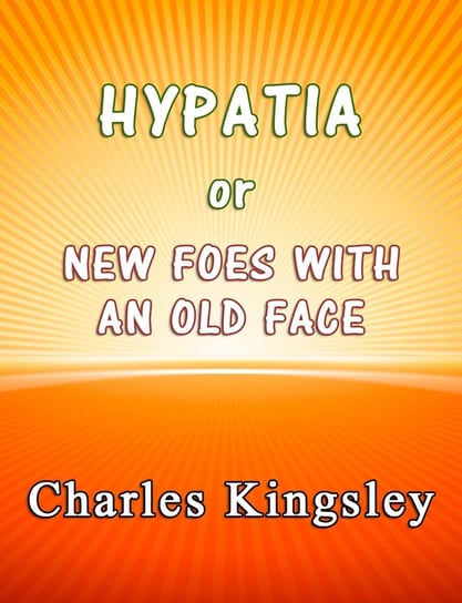 Hypatia or New Foes With an Old Face Charles Kingsley