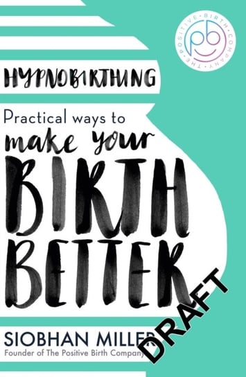 Hypnobirthing: Practical Ways to Make Your Birth Better Siobhan Miller