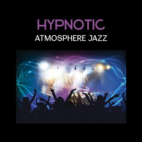 Hypnotic Atmosphere Jazz – Real Relaxation Music, Positive Mood for Fun and Rest After Work, Classy Background Relaxation Jazz Music Ensemble