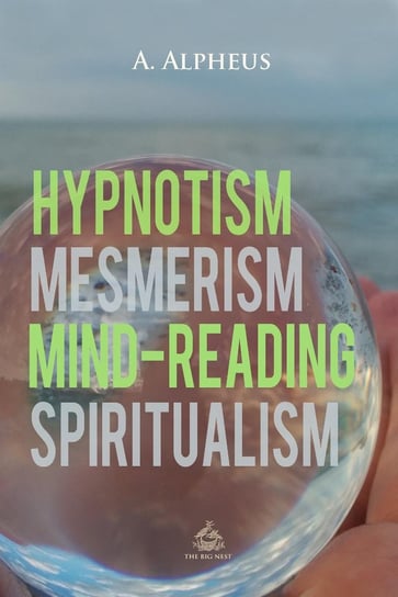 Hypnotism, Mesmerism, Mind-Reading and Spiritualism A. Alpheus