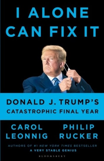 I Alone Can Fix It. Donald J. Trumps Catastrophic Final Year Carol Leonnig, Philip Rucker