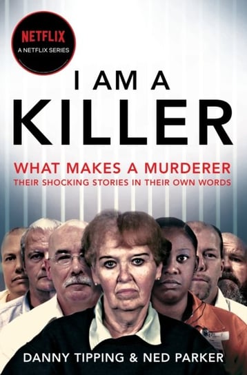 I Am A Killer: What makes a murderer, their shocking stories in their own words Danny Tipping, Ned Parker