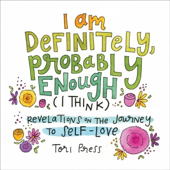 I Am Definitely, Probably Enough (I Think): Revelations on the Journey to Self-Love Tori Press