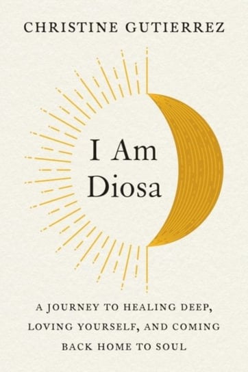 I am Diosa: A Journey to Healing Deep, Loving Yourself, and Coming Back Home to Soul Opracowanie zbiorowe