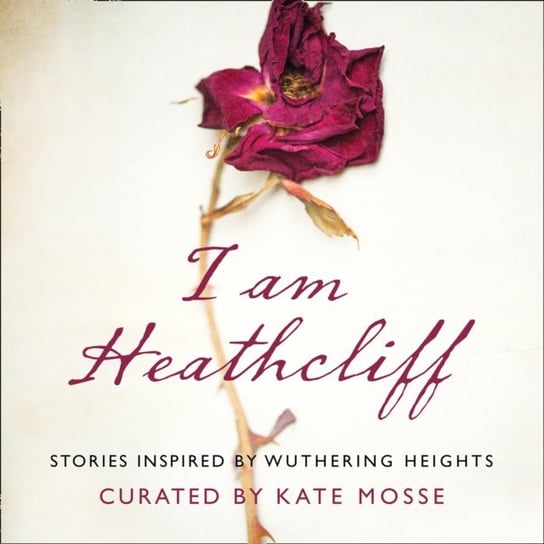 I Am Heathcliff: Stories Inspired by Wuthering Heights Young Louisa, Shukla Nikesh, James Anna, Hannah Sophie, Doughty Louise, Dawson Juno, Case Alison, Cannon Joanna, Al-Shaykh Hanan, Aboulela Leila, Mosse Kate