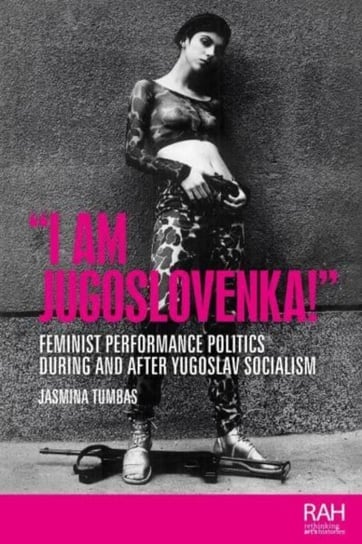 "I am Jugoslovenka!": Feminist Performance Politics During and After Yugoslav Socialism Manchester University Press