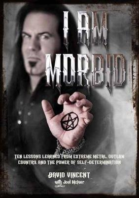 I Am Morbid: Ten Lessons Learned From Extreme Metal, Outlaw Country, And The Power Of Self-Determination Vincent David