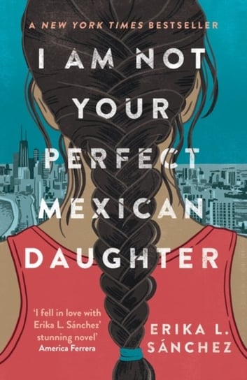 I Am Not Your Perfect Mexican Daughter: A Time magazine pick for Best YA of All Time Erika L. Sanchez