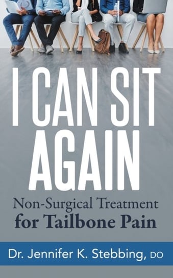 I Can Sit Again: Non-Surgical Treatment for Tailbone Pain Jennifer K. Stebbing