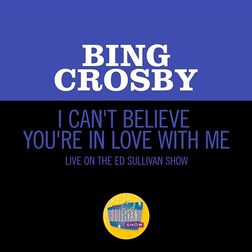 I Can't Believe You're In Love With Me Bing Crosby