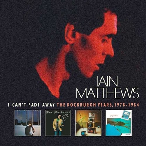 I Can't Fade Away: The Rockburgh Years, 1978-1984 Iain Matthews
