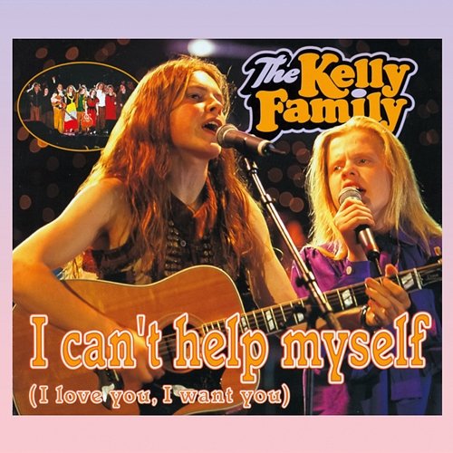 I Can't Help Myself (I Love You I Want You) The Kelly Family
