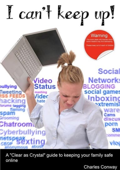 I Can't Keep Up! A 'Clear as Crystal' guide to keeping your family safe online Conway Charles