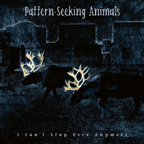 I Can't Stay Here Anymore Pattern-Seeking Animals