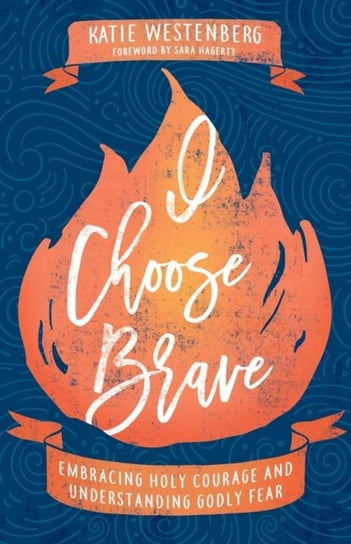 I Choose Brave: Embracing Holy Courage and Understanding Godly Fear Katie Westenberg