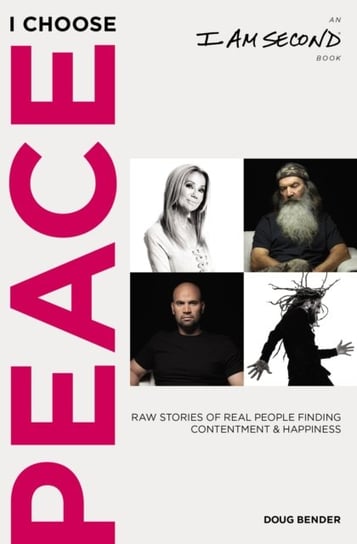 I Choose Peace: Raw Stories of Real People Finding Contentment and Happiness Doug Bender