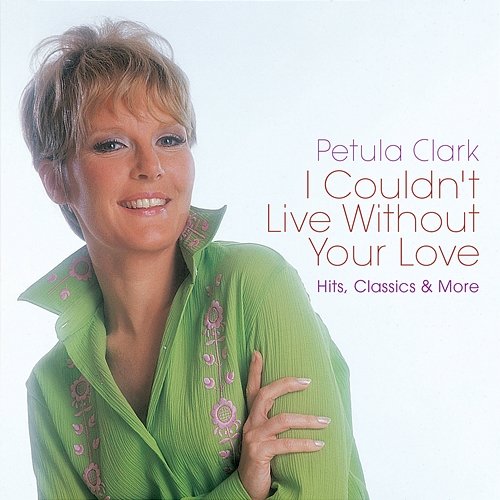 I Couldn't Live Without Your Love: Hits, Classics & More Petula Clark