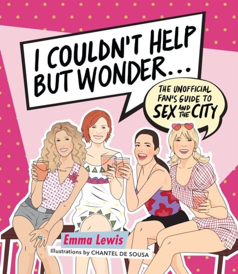 I Couldnt Help But Wonder .... The Unofficial Fans Guide to Sex and the City Lewis Emma