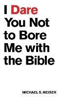 I Dare You Not to Bore Me with the Bible Heiser Michael S.