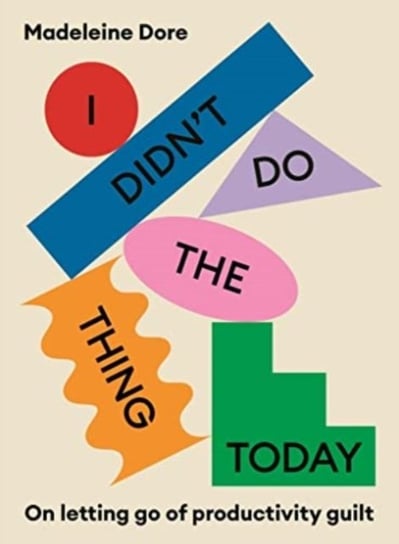I Didnt Do The Thing Today: On letting go of productivity guilt Madeleine Dore