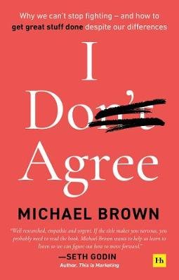 I Don't Agree: Why we can't stop fighting - and how to get great stuff done despite our differences Brown Michael