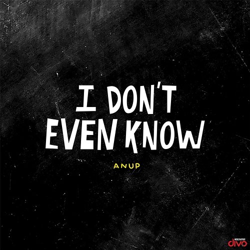 I Don't Even Know Anup K R
