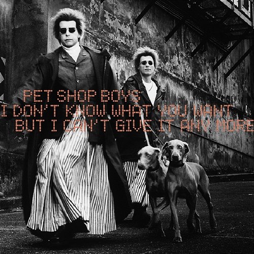 I Don't Know What You Want but I Can't Give It Anymore Pet Shop Boys