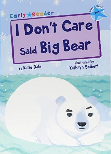 I Dont Care Said Big Bear. (Blue Early Reader) Dale Katie