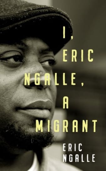 I, Eric Ngalle: One Mans Journey Crossing Continents from Africa to Europe Eric Ngalle