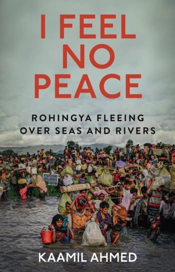 I Feel No Peace: Rohingya Fleeing Over Seas & Rivers C Hurst & Co Publishers Ltd