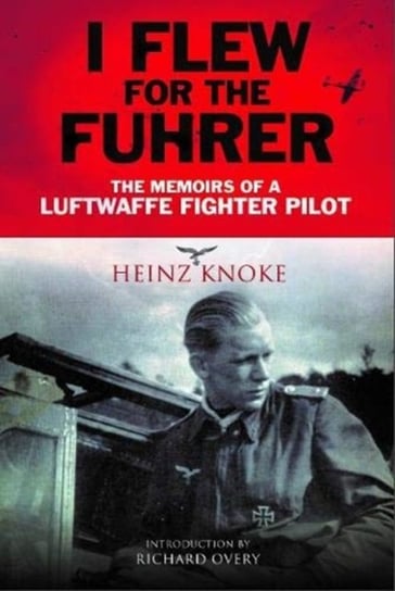 I Flew for the Fuhrer. The Memoirs of a Luftwaffe Fighter Pilot Knoke Heinz