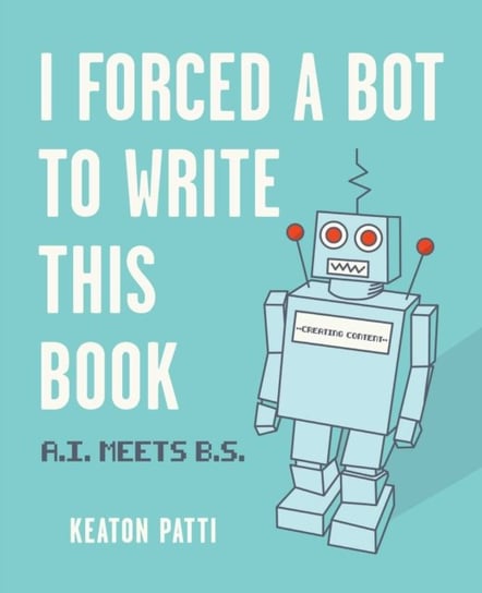 I Forced a Bot to Write This Book: A.I. Meets B.S. Keaton Patti