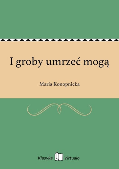 I groby umrzeć mogą Konopnicka Maria