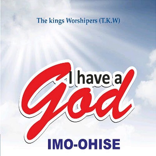 I have a God Imo-Ohise The Kings Worshipers (T.K.W.)