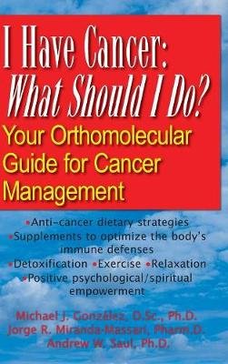 I Have Cancer: What Should I Do?: Your Orthomolecular Guide for Cancer Management Gonzalez Michael J., Miranda-Massari Jorge R., Saul Andrew W.
