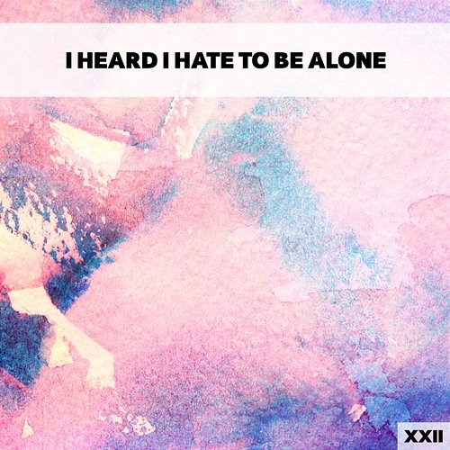 I Heard I Hate To Be Alone XXII Various Artists