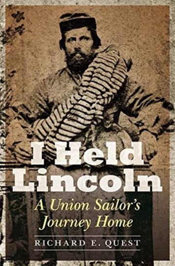 I Held Lincoln: A Union Sailors Journey Home Richard E Quest