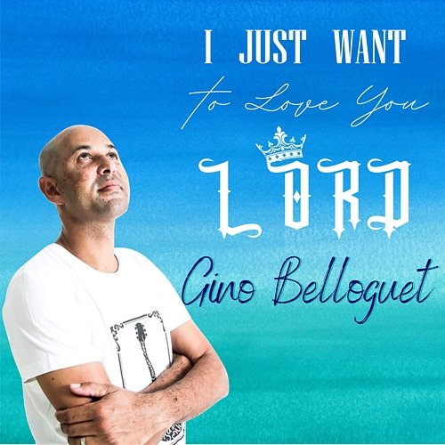 I Just Want To Love You Lord Gino Belloguet