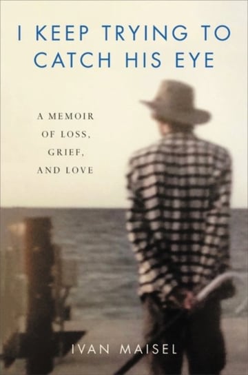 I Keep Trying to Catch His Eye: A Memoir of Loss, Grief, and Love Ivan Maisel