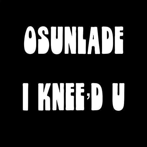 I Knee'd U Osunlade