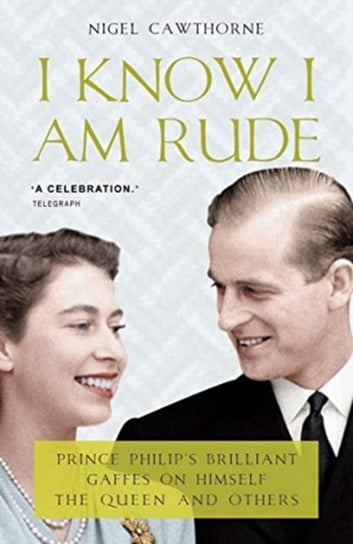 I Know I Am Rude. Prince Philip on Himself, the Queen and Others Cawthorne Nigel