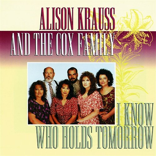I Know Who Holds Tomorrow Alison Krauss & The Cox Family