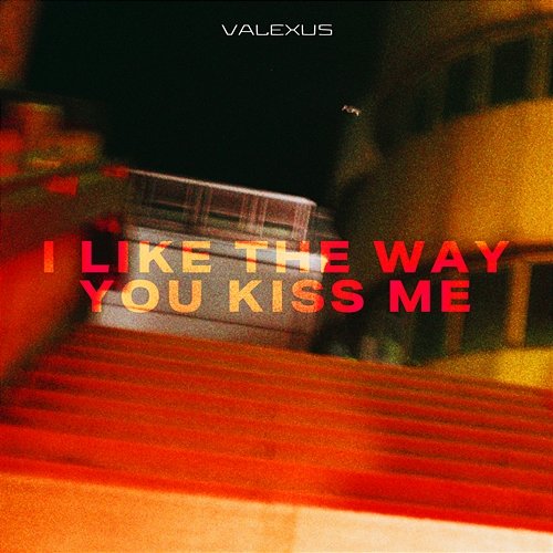 i like the way you kiss me Valexus